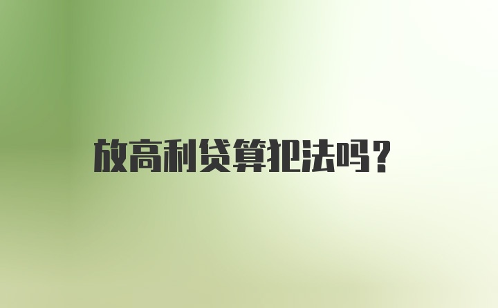 放高利贷算犯法吗？