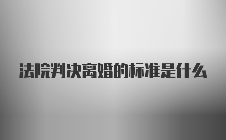 法院判决离婚的标准是什么