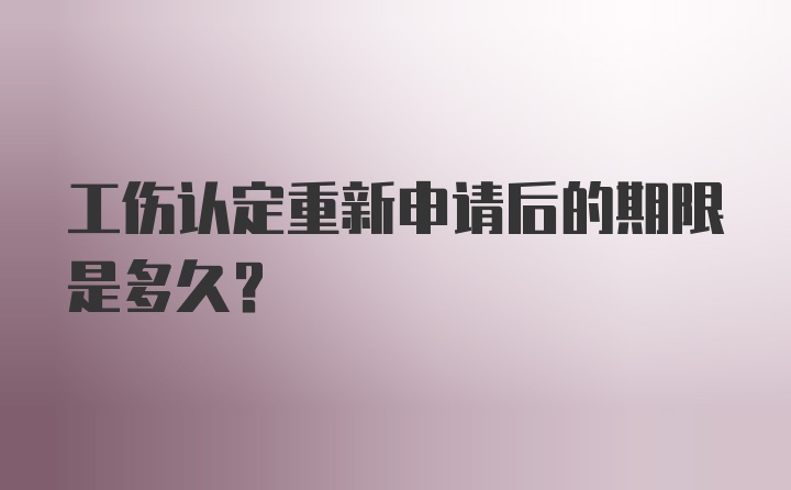 工伤认定重新申请后的期限是多久？