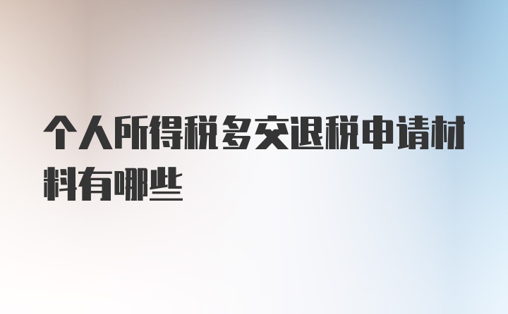 个人所得税多交退税申请材料有哪些