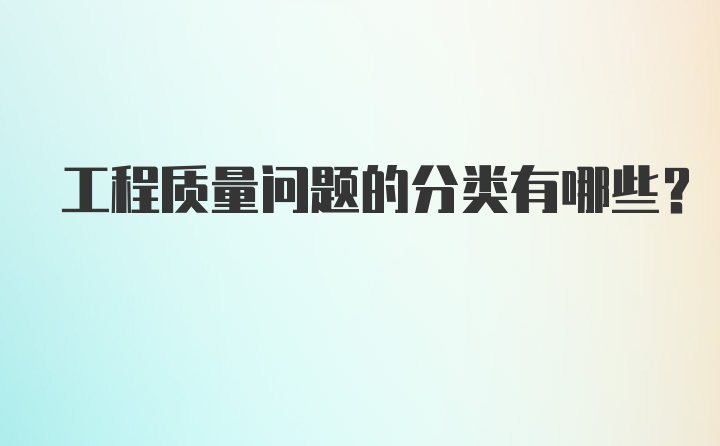 工程质量问题的分类有哪些？