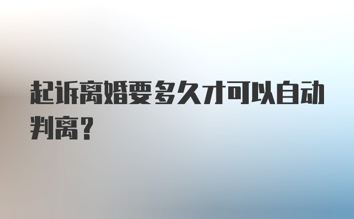 起诉离婚要多久才可以自动判离？