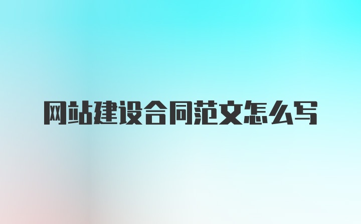 网站建设合同范文怎么写