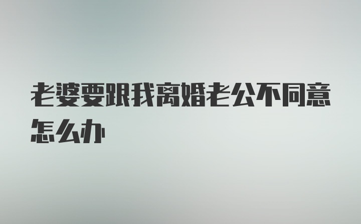 老婆要跟我离婚老公不同意怎么办