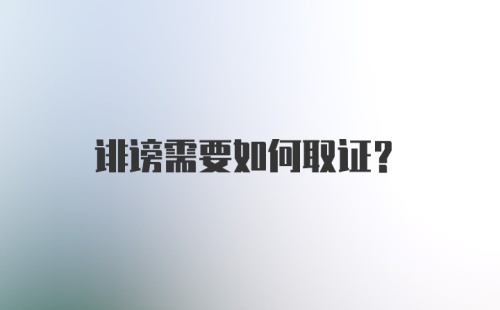 诽谤需要如何取证？