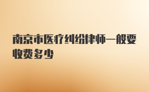 南京市医疗纠纷律师一般要收费多少