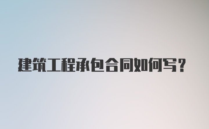 建筑工程承包合同如何写？