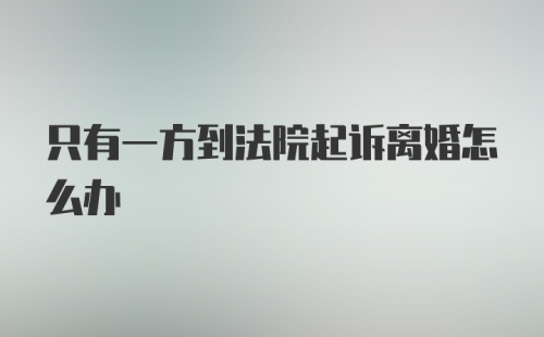 只有一方到法院起诉离婚怎么办