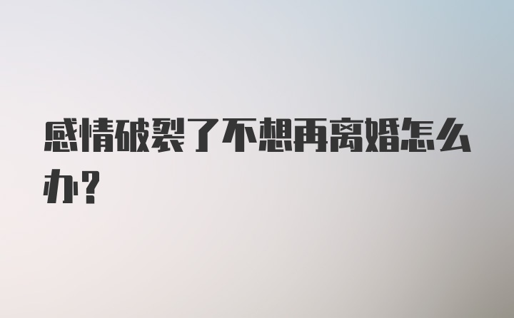 感情破裂了不想再离婚怎么办？