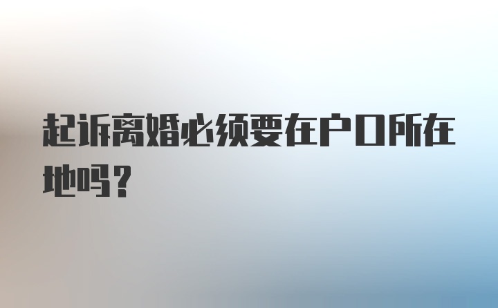 起诉离婚必须要在户口所在地吗？