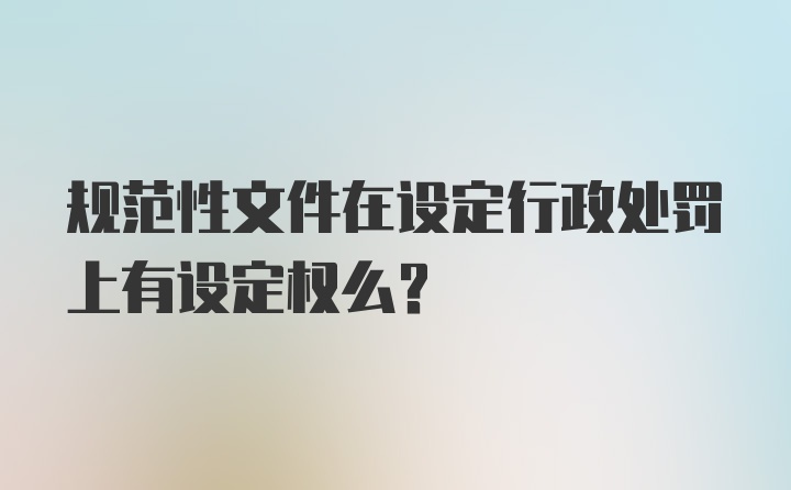 规范性文件在设定行政处罚上有设定权么?