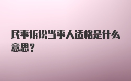 民事诉讼当事人适格是什么意思?