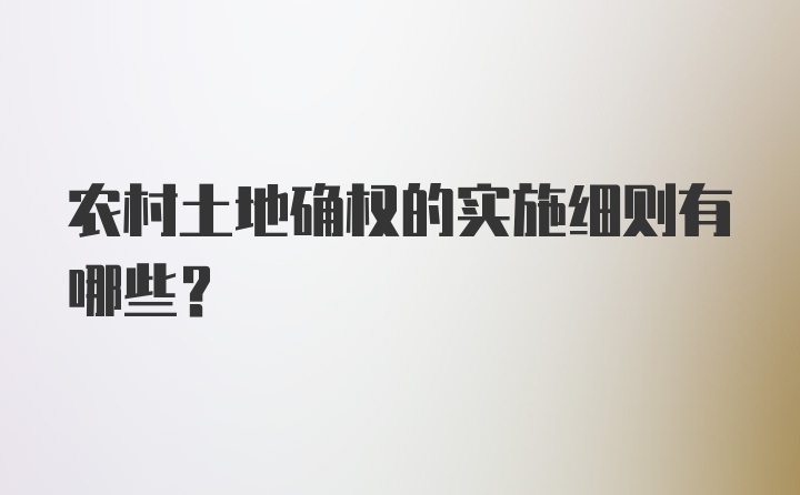 农村土地确权的实施细则有哪些？