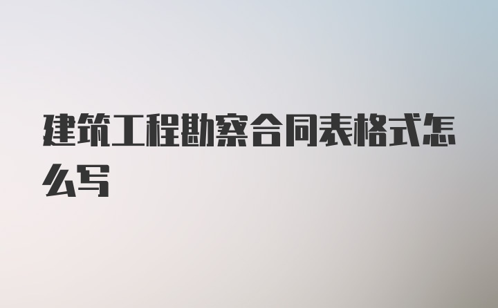 建筑工程勘察合同表格式怎么写