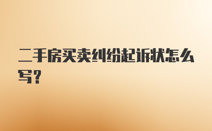 二手房买卖纠纷起诉状怎么写？