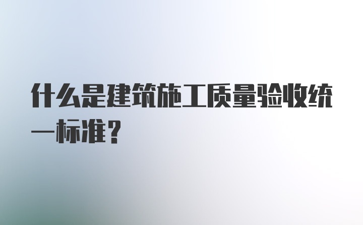 什么是建筑施工质量验收统一标准？