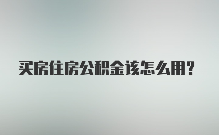 买房住房公积金该怎么用？