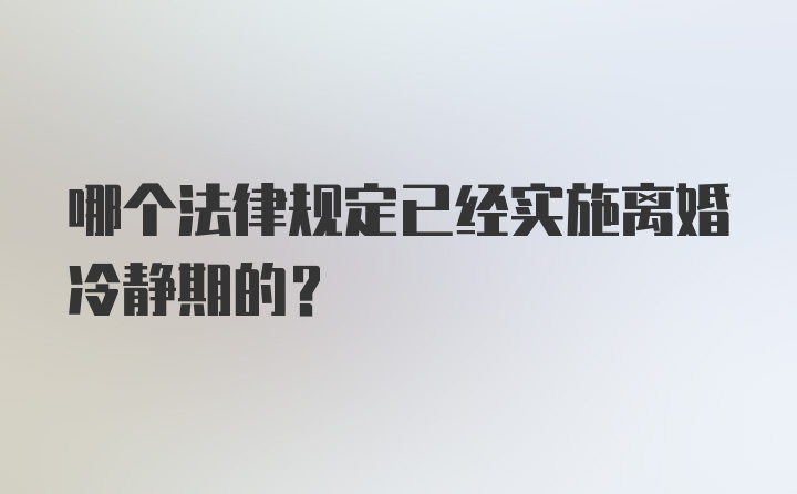 哪个法律规定已经实施离婚冷静期的？