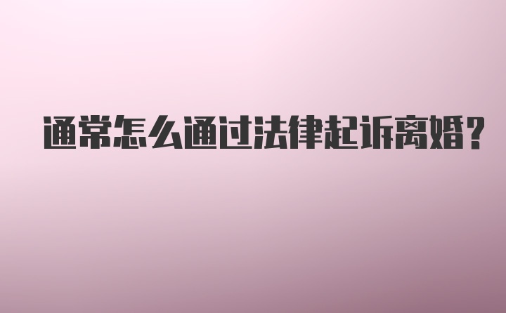 通常怎么通过法律起诉离婚？