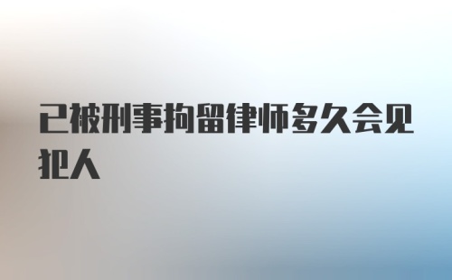 已被刑事拘留律师多久会见犯人