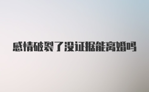 感情破裂了没证据能离婚吗