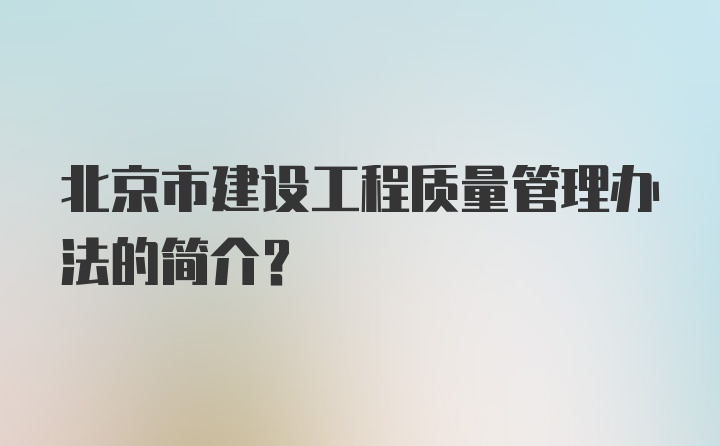 北京市建设工程质量管理办法的简介?