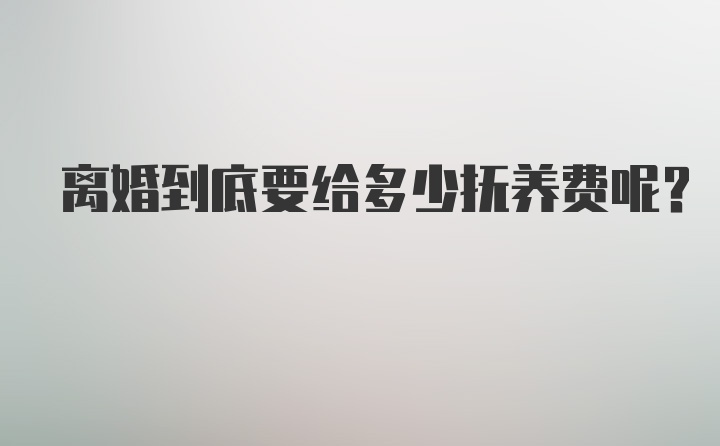 离婚到底要给多少抚养费呢？