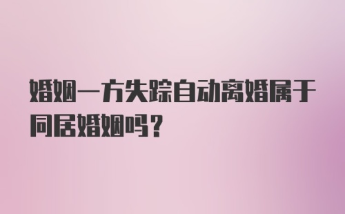 婚姻一方失踪自动离婚属于同居婚姻吗？