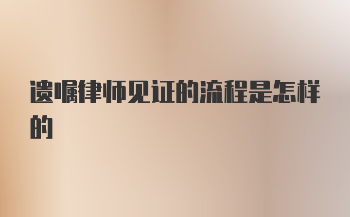 遗嘱律师见证的流程是怎样的