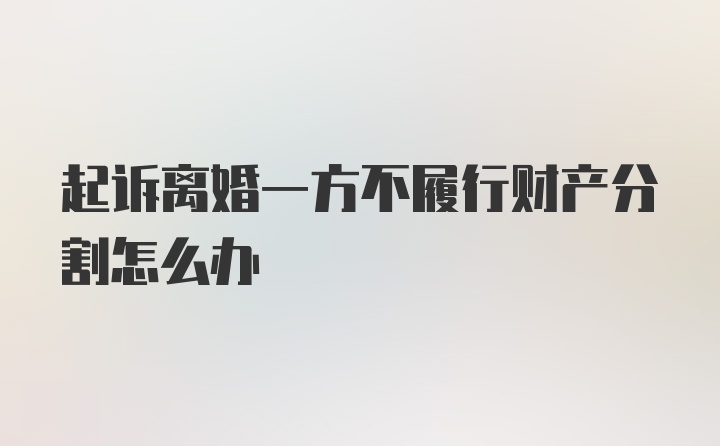 起诉离婚一方不履行财产分割怎么办