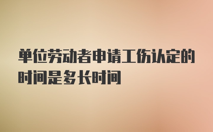 单位劳动者申请工伤认定的时间是多长时间