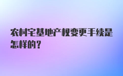 农村宅基地产权变更手续是怎样的？