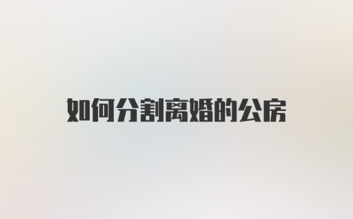 如何分割离婚的公房