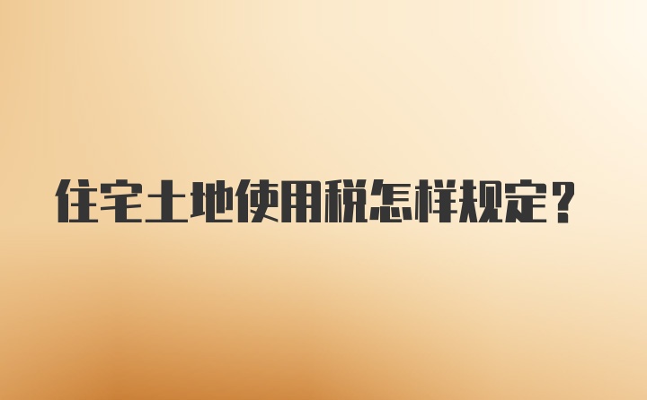 住宅土地使用税怎样规定？