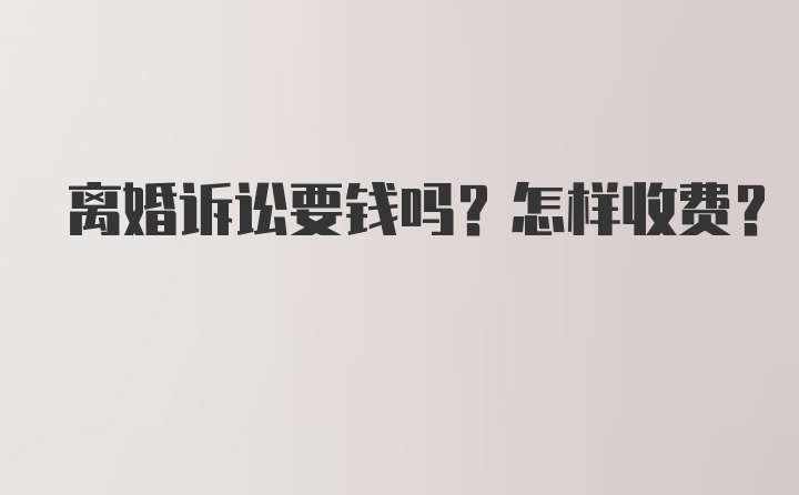 离婚诉讼要钱吗？怎样收费？