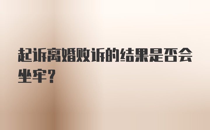 起诉离婚败诉的结果是否会坐牢？