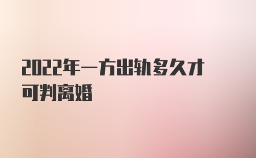 2022年一方出轨多久才可判离婚