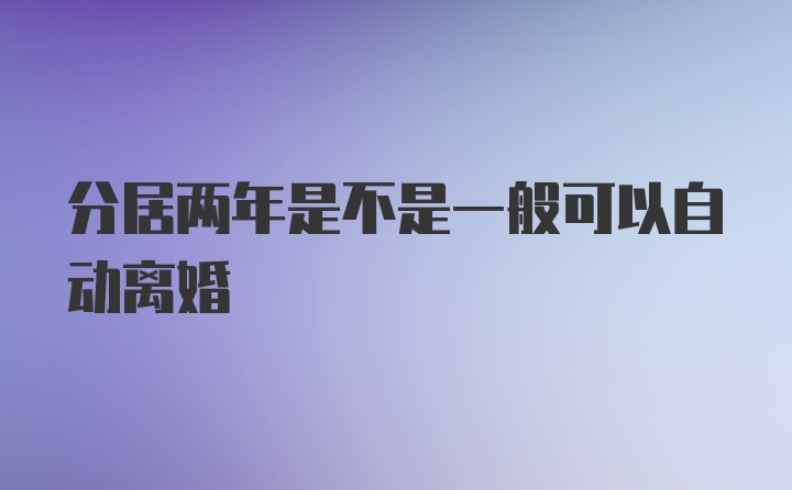 分居两年是不是一般可以自动离婚