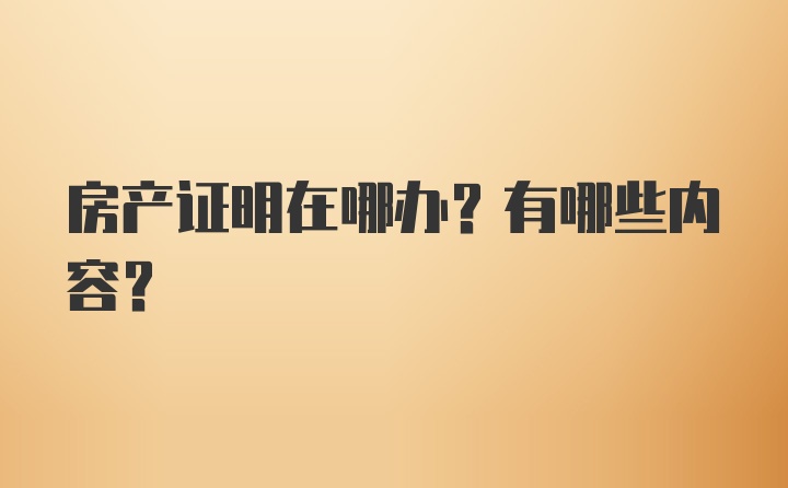 房产证明在哪办？有哪些内容？