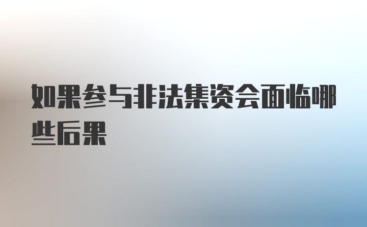 如果参与非法集资会面临哪些后果