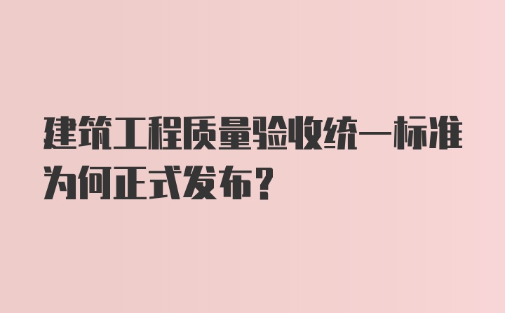 建筑工程质量验收统一标准为何正式发布？