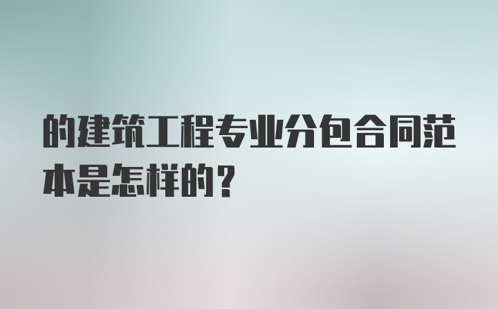 的建筑工程专业分包合同范本是怎样的？