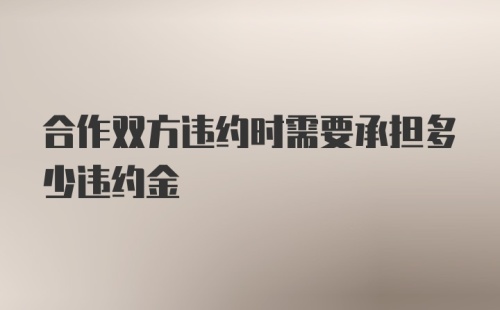 合作双方违约时需要承担多少违约金