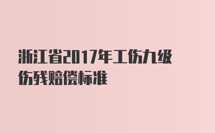 浙江省2017年工伤九级伤残赔偿标准