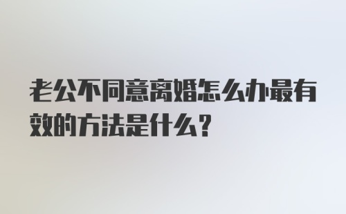 老公不同意离婚怎么办最有效的方法是什么?