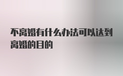 不离婚有什么办法可以达到离婚的目的