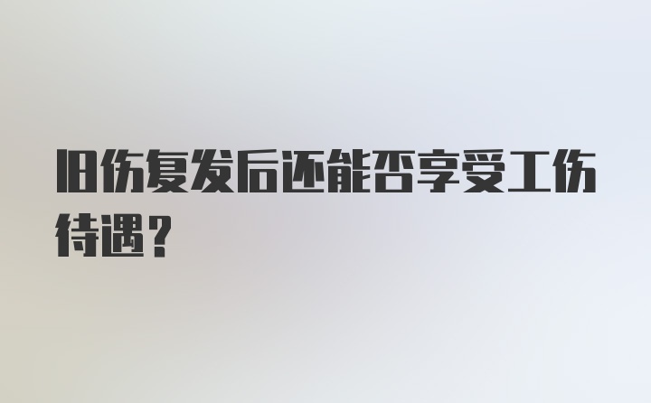 旧伤复发后还能否享受工伤待遇？