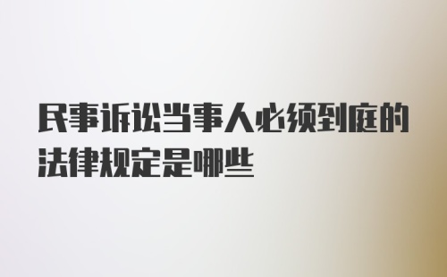 民事诉讼当事人必须到庭的法律规定是哪些