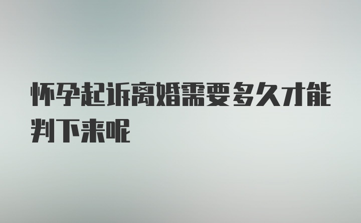 怀孕起诉离婚需要多久才能判下来呢