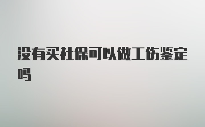 没有买社保可以做工伤鉴定吗